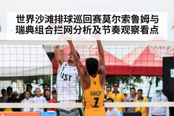 世界沙滩排球巡回赛莫尔索鲁姆与瑞典组合拦网分析及节奏观察看点