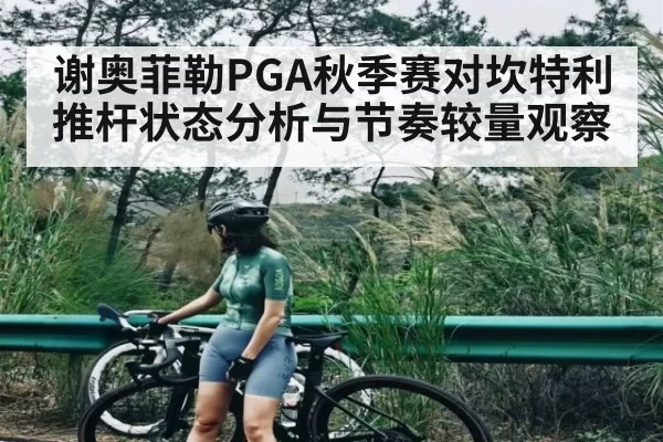 谢奥菲勒PGA秋季赛对坎特利推杆状态分析与节奏较量观察